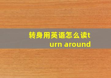 转身用英语怎么读turn around